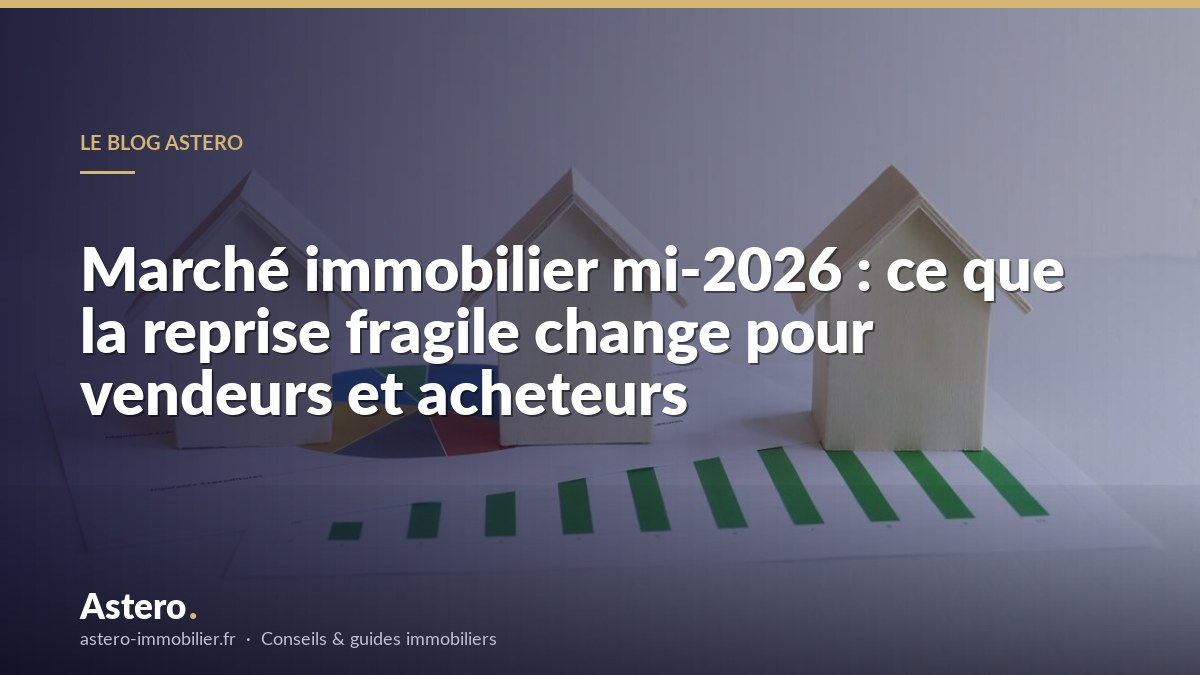 Marché immobilier mi-2026 : ce que la reprise fragile change pour vendeurs et acheteurs