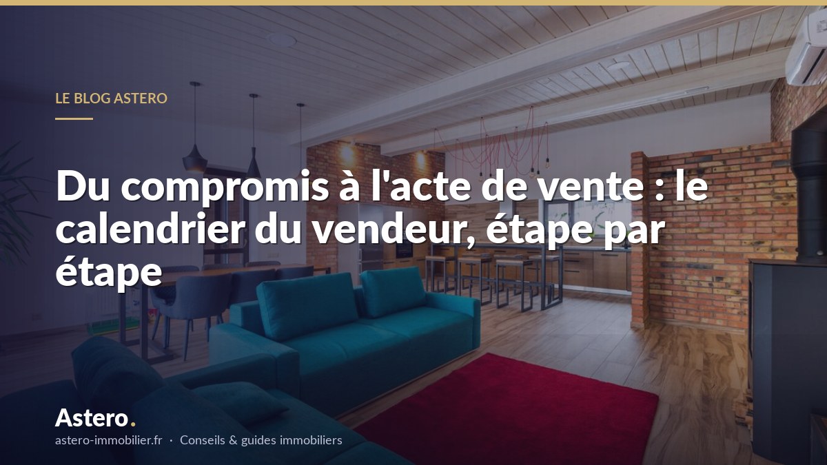Du compromis à l'acte de vente : le calendrier du vendeur, étape par étape