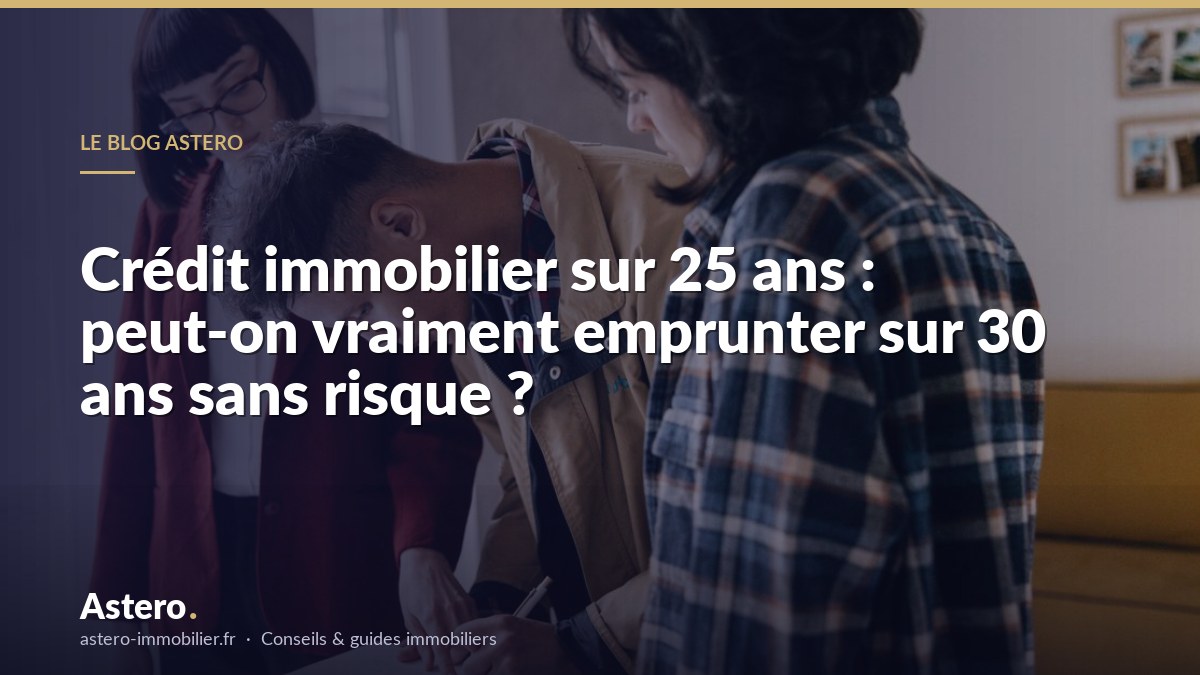 Crédit immobilier sur 25 ans : peut-on vraiment emprunter sur 30 ans sans risque ?