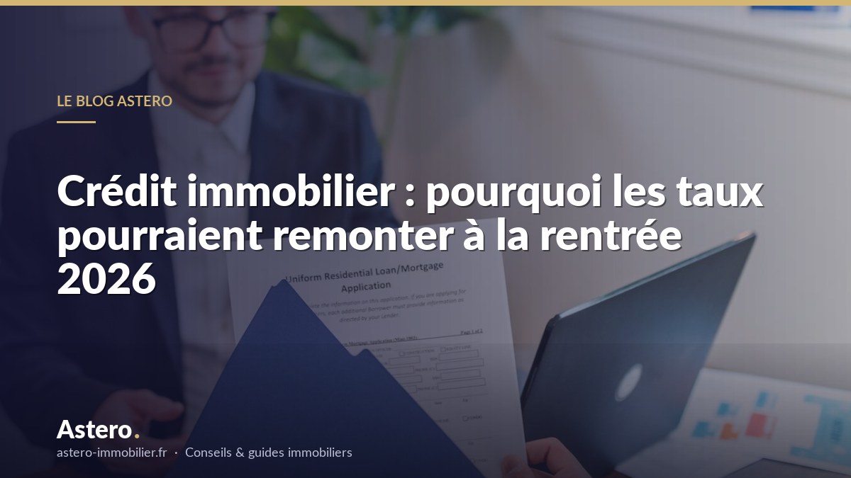 Crédit immobilier : pourquoi les taux pourraient remonter à la rentrée 2026