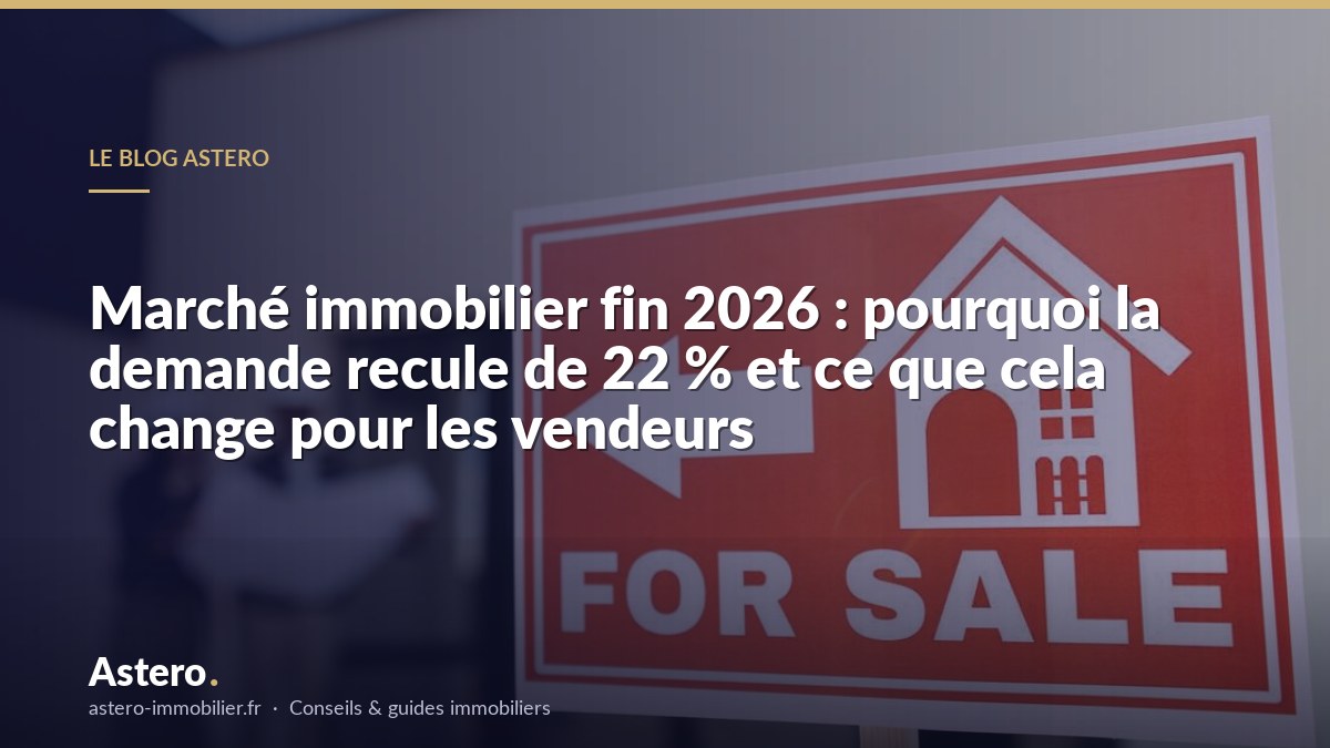 Marché immobilier fin 2026 : pourquoi la demande recule de 22 % et ce que cela change pour les vendeurs