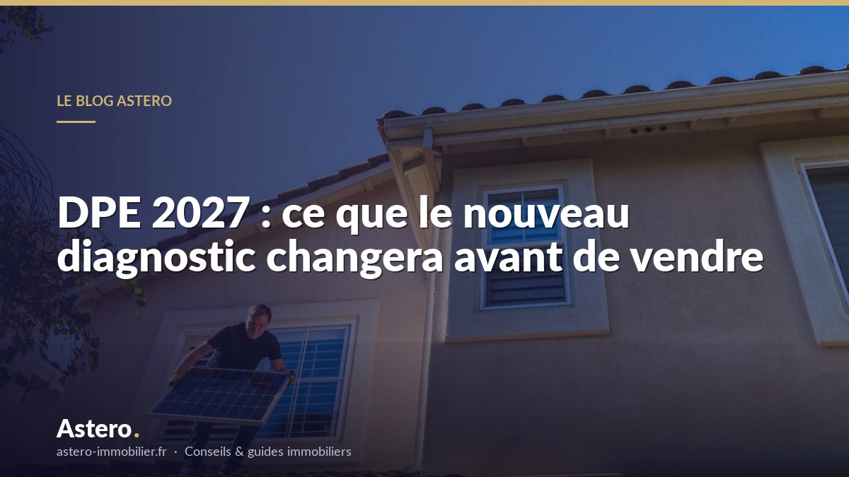 DPE 2027 : ce que le nouveau diagnostic changera avant de vendre