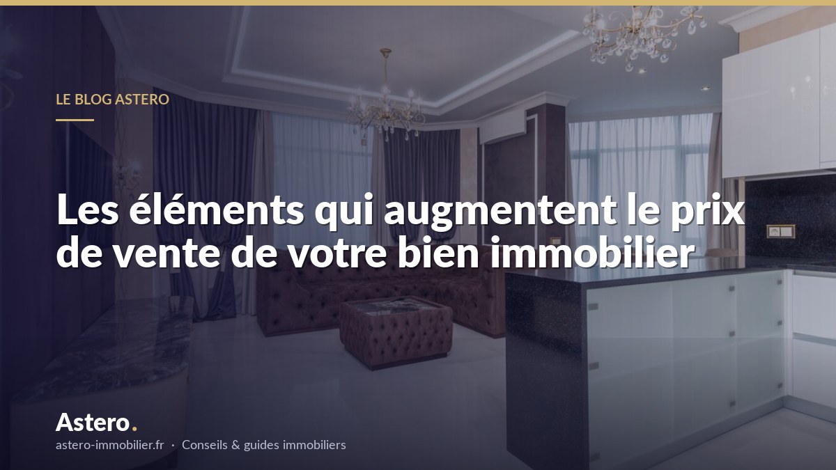 Les éléments qui augmentent le prix de vente de votre bien immobilier