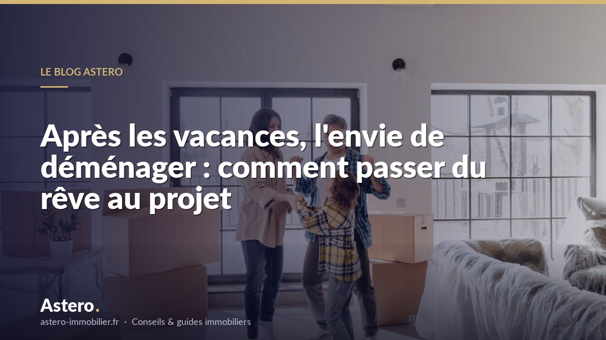 Après les vacances, l'envie de déménager : comment passer du rêve au projet