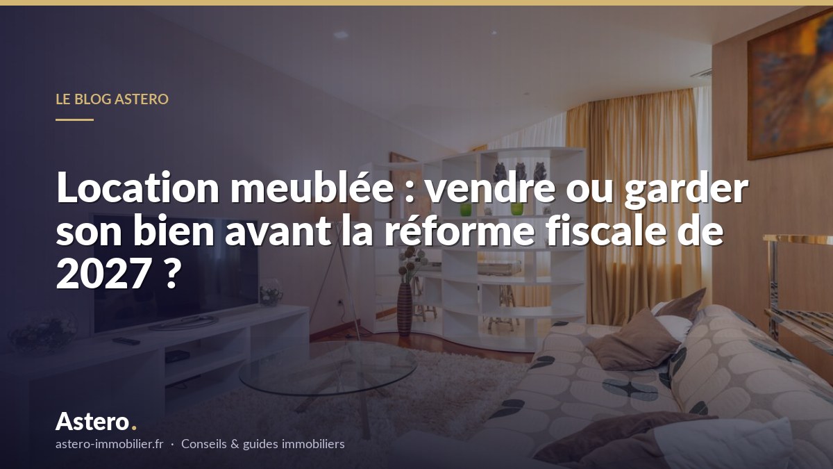 Location meublée : vendre ou garder son bien avant la réforme fiscale de 2027 ?