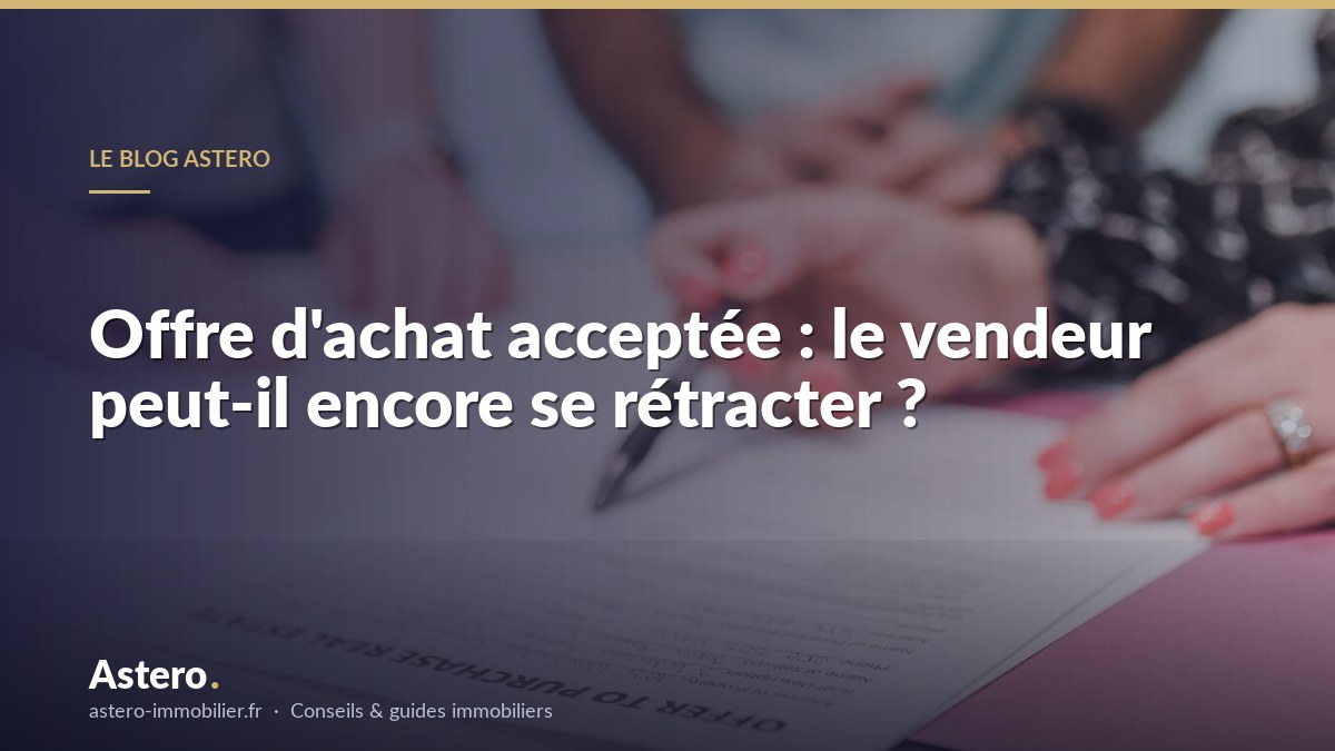 Offre d'achat acceptée : le vendeur peut-il encore se rétracter ?
