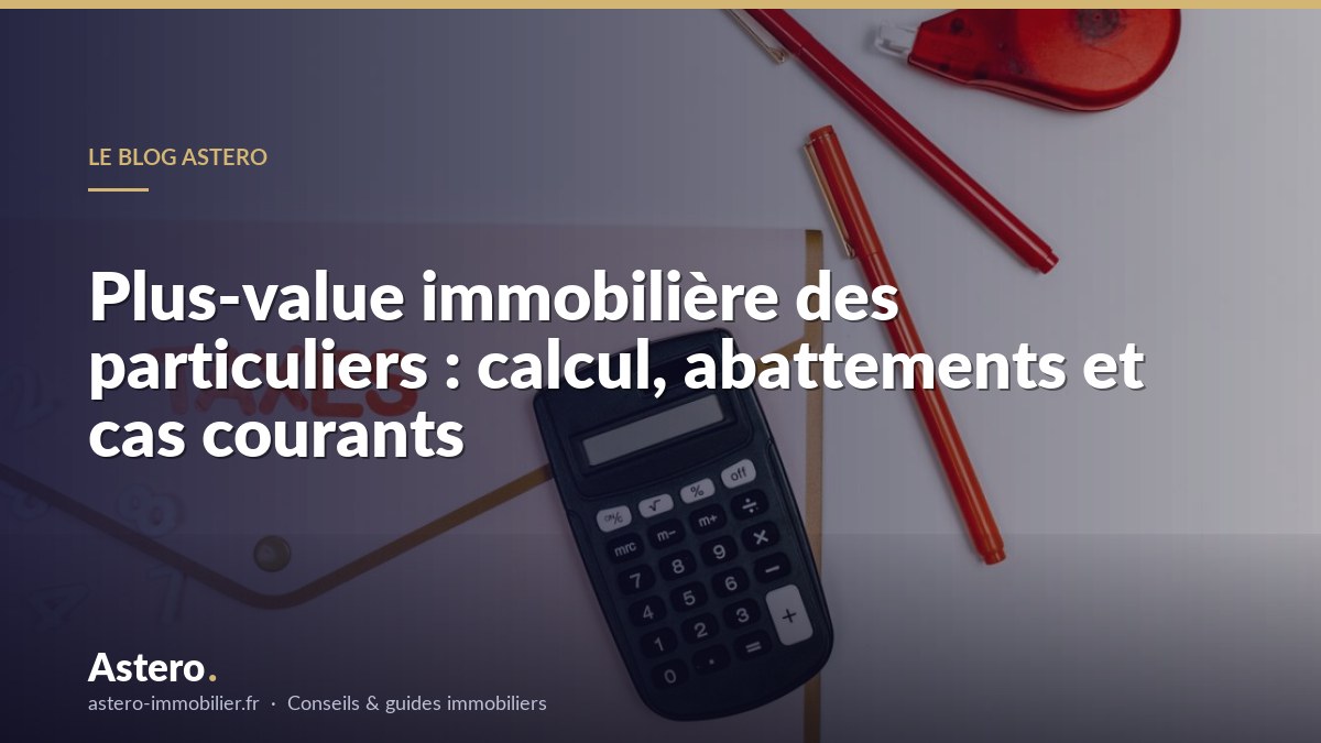 Plus-value immobilière des particuliers : calcul, abattements et cas courants