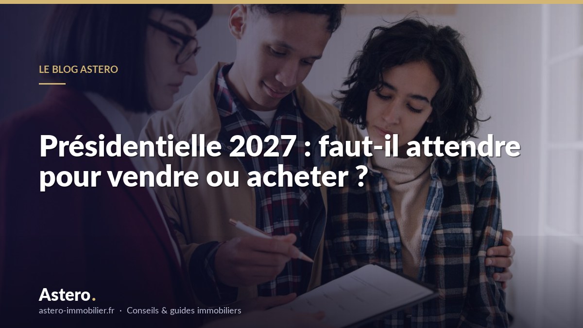 Présidentielle 2027 : faut-il attendre pour vendre ou acheter ?