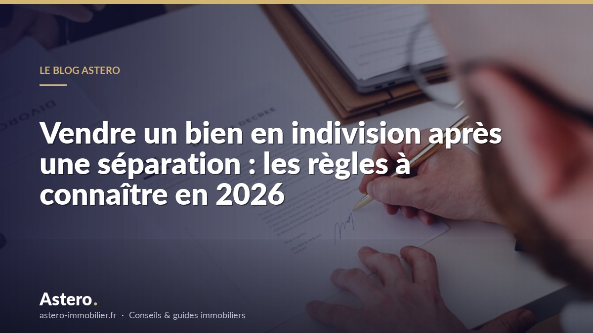 Vendre un bien en indivision après une séparation : les règles à connaître en 2026